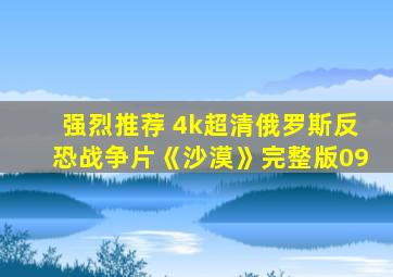 强烈推荐 4k超清俄罗斯反恐战争片《沙漠》完整版09